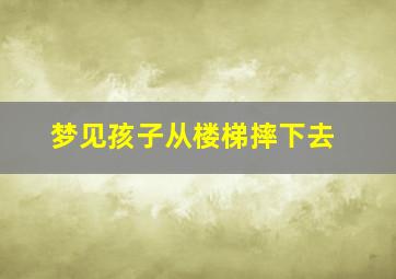 梦见孩子从楼梯摔下去