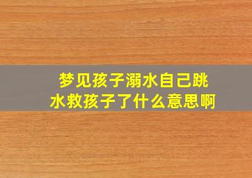 梦见孩子溺水自己跳水救孩子了什么意思啊