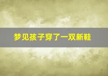 梦见孩子穿了一双新鞋