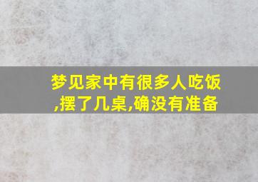 梦见家中有很多人吃饭,摆了几桌,确没有准备