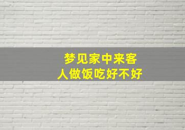 梦见家中来客人做饭吃好不好