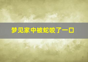 梦见家中被蛇咬了一口