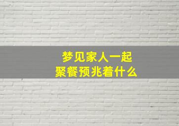 梦见家人一起聚餐预兆着什么