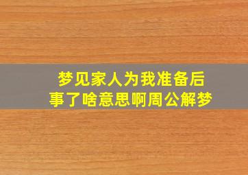 梦见家人为我准备后事了啥意思啊周公解梦