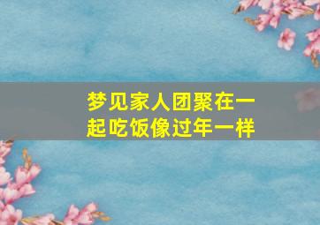 梦见家人团聚在一起吃饭像过年一样