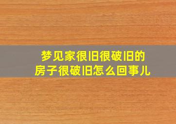 梦见家很旧很破旧的房子很破旧怎么回事儿