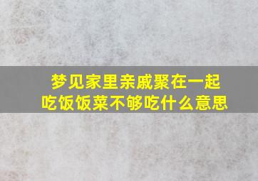 梦见家里亲戚聚在一起吃饭饭菜不够吃什么意思