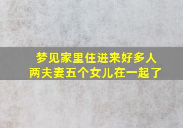 梦见家里住进来好多人两夫妻五个女儿在一起了