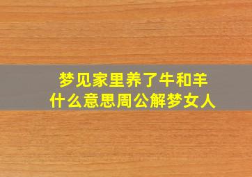 梦见家里养了牛和羊什么意思周公解梦女人