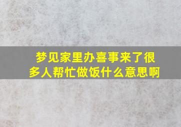 梦见家里办喜事来了很多人帮忙做饭什么意思啊