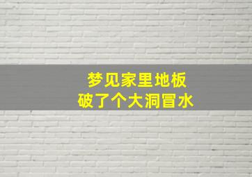 梦见家里地板破了个大洞冒水