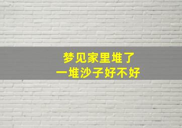 梦见家里堆了一堆沙子好不好