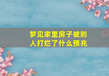 梦见家里房子被别人打烂了什么预兆