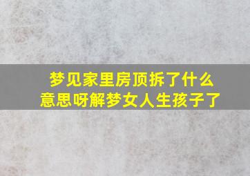 梦见家里房顶拆了什么意思呀解梦女人生孩子了