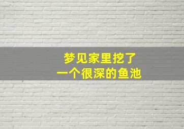 梦见家里挖了一个很深的鱼池