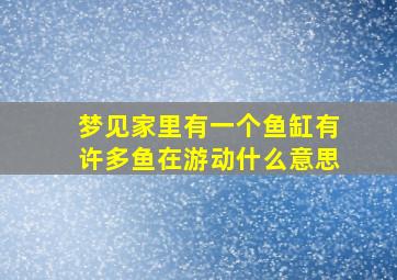 梦见家里有一个鱼缸有许多鱼在游动什么意思