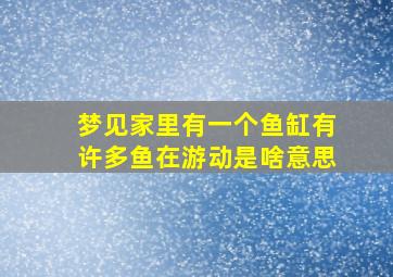 梦见家里有一个鱼缸有许多鱼在游动是啥意思