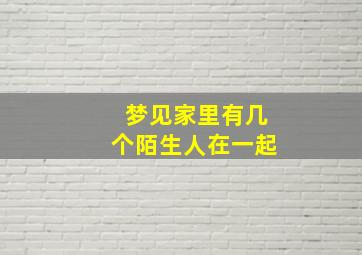 梦见家里有几个陌生人在一起