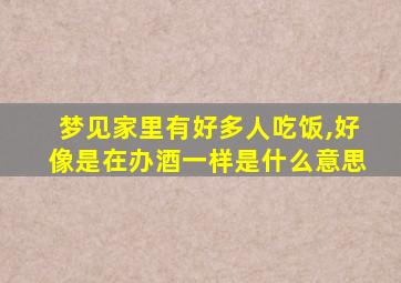 梦见家里有好多人吃饭,好像是在办酒一样是什么意思