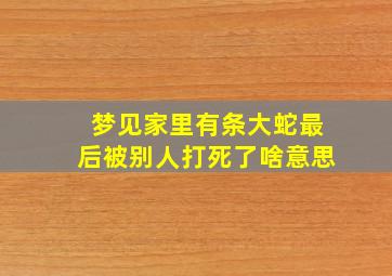 梦见家里有条大蛇最后被别人打死了啥意思