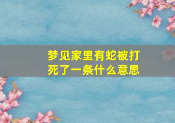 梦见家里有蛇被打死了一条什么意思