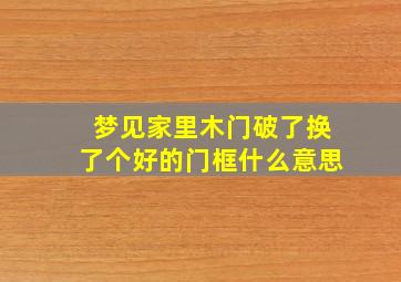 梦见家里木门破了换了个好的门框什么意思