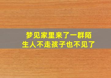 梦见家里来了一群陌生人不走孩子也不见了