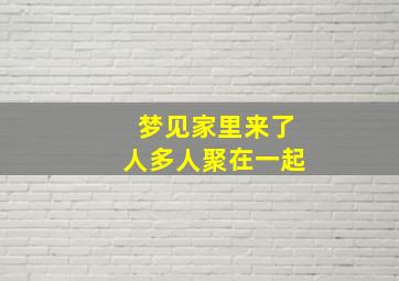 梦见家里来了人多人聚在一起