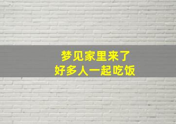 梦见家里来了好多人一起吃饭