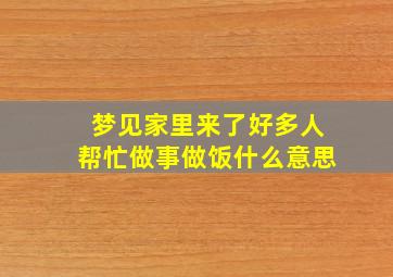 梦见家里来了好多人帮忙做事做饭什么意思