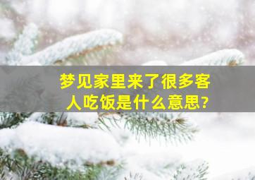 梦见家里来了很多客人吃饭是什么意思?