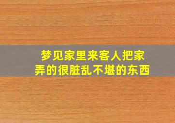 梦见家里来客人把家弄的很脏乱不堪的东西