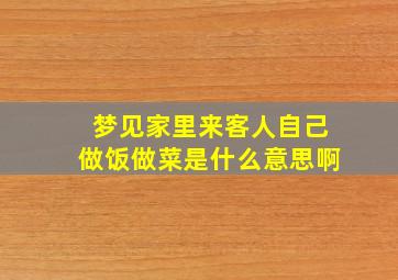 梦见家里来客人自己做饭做菜是什么意思啊