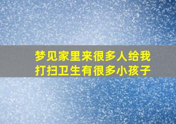 梦见家里来很多人给我打扫卫生有很多小孩子