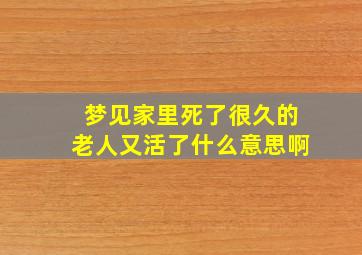 梦见家里死了很久的老人又活了什么意思啊