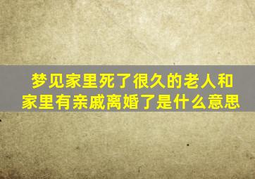 梦见家里死了很久的老人和家里有亲戚离婚了是什么意思