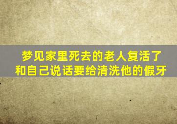 梦见家里死去的老人复活了和自己说话要给清洗他的假牙