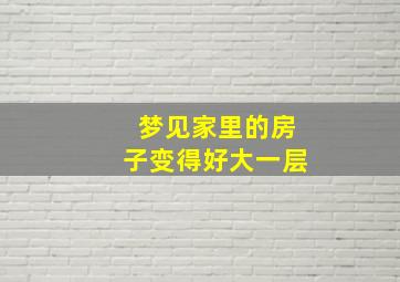 梦见家里的房子变得好大一层