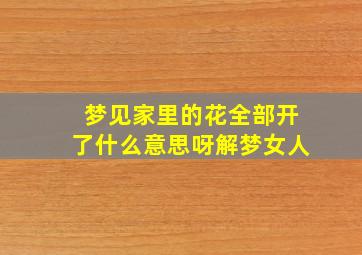 梦见家里的花全部开了什么意思呀解梦女人