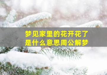 梦见家里的花开花了是什么意思周公解梦