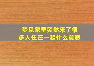 梦见家里突然来了很多人住在一起什么意思