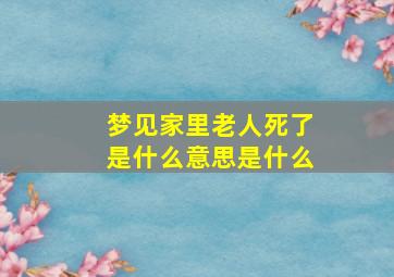 梦见家里老人死了是什么意思是什么