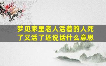 梦见家里老人活着的人死了又活了还说话什么意思