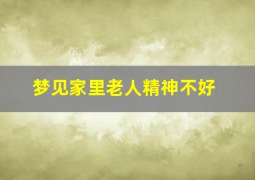 梦见家里老人精神不好