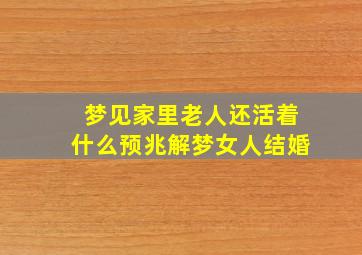 梦见家里老人还活着什么预兆解梦女人结婚