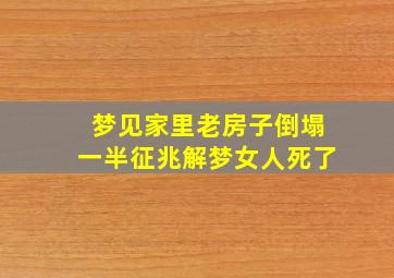 梦见家里老房子倒塌一半征兆解梦女人死了