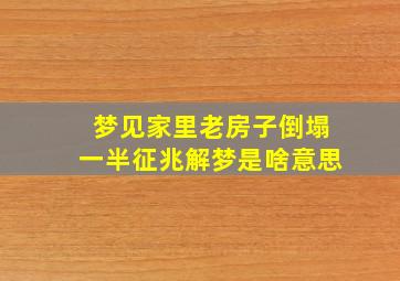 梦见家里老房子倒塌一半征兆解梦是啥意思