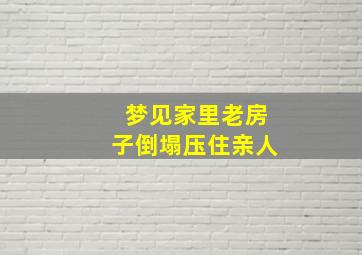 梦见家里老房子倒塌压住亲人