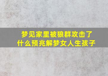 梦见家里被狼群攻击了什么预兆解梦女人生孩子