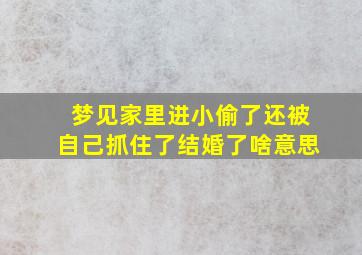 梦见家里进小偷了还被自己抓住了结婚了啥意思